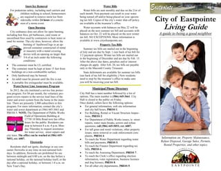 City of Eastpointe
Living Guide
A guide to being a good neighbor
Information on: Property Maintenance,
Refuse Disposal, Garage Sales, Permits,
Rental Properties, and other topics.
City Hall has a main number followed by a list of
options. The main number is (586) 445-3661. City
Hall is closed to the public on Friday.
Once dialed, callers have the following options:
 For general information, web site information
and city hall hours, PRESS 1.
 For Building, Rental or Vacant Structure Inspec-
tions, PRESS 2.
 For Department of Public Works issues, ie: street
repairs, water main breaks, sewers and refuse
questions, call (586) 445-5053, ext. 6007.
 For tall grass and weed violations, other property
issues, snow removal or code enforcement com-
plaints, PRESS 4.
 To reach the Water Department regarding water
bills and payments, PRESS 5.
 To reach the Finance Department regarding tax
bills, PRESS 6.
 To reach the Assessing Department, PRESS 7.
 To reach the Clerk’s office regarding election
information, voter registration, business licenses
and dog licenses, PRESS 8.
 For all other city departments, PRESS 9.
Municipal Phone Directory
Snow/Ice Removal
For pedestrian safety, including mail carriers and
children walking to school, homeowners
are required to remove snow/ice from
sidewalks within 24 hours of a conclu-
sion of a storm event.
Open Burning
City ordinance does not allow for open burning,
including bon fires, pit barbecues, yard waste or
unconfined fires used by contractors to heat water or
sand for mortar. The city does, however, allow the
burning of hardwood logs in an ap-
proved container constructed of metal
or masonry with a metal covering
device with an opening no larger than
3/4 of an inch under the following
conditions:
 The container must be UL certified.
 The container must be kept at least 15 feet from
buildings on a non-combustible surface.
 Only hardwood may be burned.
 An adult must be present until the fire is out.
 A portable fire extinguisher must be available.
Water/Sewer Line Assurance Program
In 2012, the city instituted a service line protec-
tion program. For $4 per month, the voluntary pro-
gram covers repairs to the service lead lines of the
water and sewer system from the home to the main-
line. There are presently 3,900 subscribers in this
program. For more information, contact the city’s
water and sewer department at (586) 445-3661 and
PRESS 5. NOTE: The Department of Public Works
Field of Operations Building at
17750 10 Mile Road now has office
hours for the public. Residents can
stop in between 8 a.m.-4 p.m. Mon-
day-Thursday to request assistance
for water service, street repairs and
city trees. The office can be reached at (586) 445-
5053, ext. 6007.
Fireworks
Residents shall not ignite, discharge or use con-
sumer fireworks at any time on non-national holi-
days. In addition, fireworks are prohibited for use
between midnight and 8:00 a.m. on the day before a
national holiday, on the national holiday itself, or the
day after a national holiday, or between 1-8 a.m. on
New Year's Day.
Water Bills
Water bills are sent monthly and due on the 21st of
each month. Non-payment can result in your water
being turned off and/or being placed on your upcom-
ing tax bill. Copies of the city’s water shut-off policy
are available at the treasurer’s office.
Water accounts with balances on May 22 will be
placed on the next summer tax bill and accounts with
balances on Oct. 22 will be placed on the next winter
tax bill. NO EXCEPTIONS. More information is
available at www.cityofeastpointe.net.
Property Tax Bills
Summer tax bills are mailed out in the beginning
of July and are due by Sept. 1 (see back of tax bill for
1/2 payment option). Winter tax bills are mailed out
in the beginning of December and are due by Feb. 15.
After the above due dates, penalties and/or interest
charges do apply. After Feb. 28, tax bills are payable
only to the Macomb County Treasurer.
State deferments are available for summer tax bills
(see back of tax bill for eligibility.) New residents
need to stop by the treasurer’s office to make sure
you will be receiving your tax bill.
 