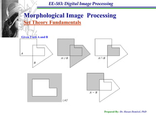 EE-583: Digital Image Processing

 Morphological Image Processing
 Set Theory Fundamentals

Given 2 sets A and B




                                                  Prepared By: Dr. Hasan Demirel, PhD
 