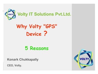 Volty IT Solutions Pvt.Ltd.
Why Volty "GPS"
Device ?
5 Reasons
Konark Chukkapally
CEO, Volty.
 