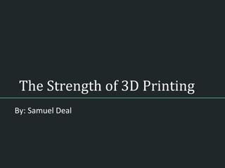 The Strength of 3D Printing
By: Samuel Deal
 