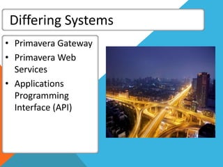 Differing Systems
• Primavera Gateway
• Primavera Web
Services
• Applications
Programming
Interface (API)
 