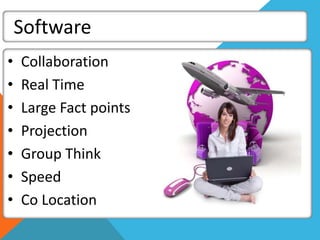 Software
• Collaboration
• Real Time
• Large Fact points
• Projection
• Group Think
• Speed
• Co Location
 