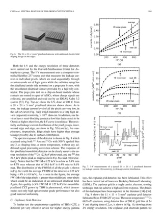 CHEN et al.: SPECTRAL RESPONSE OF THM GROWN CDZNTE CRYSTALS 1569
Fig. 6. The 20 22025 mm pixellated detector with additional electric ﬁeld
shaping design on the edges.
Both the I-V and the energy resolution of these detectors
were carried out by the Harvard-Smithsonian Center for As-
trophysics group. The I-V measurement uses a computer-con-
trolled Keithley 237 source unit that measures the leakage cur-
rent on individual pixels, which are read sequentially through
a custom-made set of logic gates while the radiation setup has
the pixellated anode side mounted on a pogo pin ﬁxture, with
the unsoldered electrical contact provided by a fuji-poly con-
nector. The pogo pins rest on a chip-on-board module whose
contacts are routed to a pair of ASICs, where charge signals are
collected, pre-ampliﬁed and read out by an IDEAS XaIm 3.2
system [33]. Fig. 7(a)–(c) show the I-V, done at 900 V, from
a mm pixellated detector shown above. As is
seen, the leakage current level of all the pixels are very low, in
the sub-nA level [Fig. 7(a)] which transfers to a very high de-
vice (apparent) resistivity, ohm-cm. In addition, our de-
vices have s semi-blocking contact at low bias that extends to be
Ohmic at higher; therefore, the I-V curve is nonlinear. The resis-
tivity and leakage current distribution of the pixel groups, inner,
second edge and edge, are show in Fig. 7(b) and (c), for com-
pleteness, respectively. Edge pixels have higher than average
leakage possibly due to surface contribution.
The spectra response of the detector is shown in Fig. 8 which
acquired using both Am and Co with 500 V applied bias
and 2 s shaping time, at room temperature, without any ad-
ditional signal processing correction scheme. The responses of
this pixellated monolithic detector can be clearly seen via the en-
ergy resolution of the Co 122 keV photo-peak and the Am
59.6 keV photo-peak as mapped out in Fig. 8(a) and (b) respec-
tively. Notice that the FWHM at 122 keV is as low as 3.4% min
to 4.7% max whereas that of 59.6 keV is 6.4% min to 8.6%
max. The distribution of the FWHM of all the pixels is shown
in Fig. 8(c) with the average FWHM of the detector at 122 keV
being 4% ( 4.8 keV). As is seen in the ﬁgure, the average
FWHM of the edge pixels is greater than middle and inner pixels
which could be an indication of an unfocused electrical ﬁeld.
Again, this quality ( 4% FWHM @ 122 keV) for monolithic
pixellated CZT grown by THM is phenomenal, which demon-
strates not only high spectrometer grade performance but also
good material uniformity.
C. Coplanar Grid Detector
To further test the spectrometer capability of THM CZT, a
different yet very effective device for higher energy gamma
Fig. 7. I-V measurements of a typical 20 2 20 2 5 pixellated detector:
(a) leakage current; (b) resistivity; (c) leakage current distribution.
rays, the coplanar grid detector, has been fabricated. This effort
has been carried out at Lawrence Berkeley National Laboratory
(LBNL). The coplanar grid is a single carrier, electron, sensing
technique that can achieve a high uniform response. The details
of this technique have been reported in the literature [34]–[36].
Fig. 9 shows the mm coplanar grid detector
fabricated from THM CZT crystal. The room temperature Cs
662 keV spectrum, using detector bias of 700 V, grid bias of 34
V and shaping time of 2 s, is shown in Fig. 10, showing about
2% energy resolution. The coplanar-grid electrode pattern we
 
