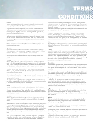 General:
In these terms and conditions the “customer” means the company, firm or
person placing the order with Optifab International Ltd.
All products and services supplied or orders accepted are subject to these
Terms and Conditions. No amendments to these Term and Conditions shall
be binding unless they have been issued in writing and duly signed by an
authorised company representative.
In the occurrence of conflict or inconsistency between the customer’s order
and the following Terms and Conditions, these Terms and Conditions shall
prevail unless agreed in writing and duly signed by an authorised company
representative.
Optifab International reserves the right to amend the following terms and
conditions without notice.
Quotations:
Quotations submitted to the customer will be valid for a period of 30 days
from issue, unless otherwise stated in writing,and shall be subject to Currency
Variation (if issued in a currency other than pounds sterling).
Product specifications and availability are subject to change without prior
notice.
Delivery:
Optifab shall not be liable to the customer in damages or otherwise for any
delay in the delivery of products or performance of services. All lead times are
given in good faith based upon information available at the time. Optifab will
use all reasonable endeavours to adhere to the customer’s delivery times.
Prices are quoted on an ex works delivery basis, unless otherwise specified.
Optifab has the option to charge for the shipment to the customer’s delivery
point, unless otherwise agreed.
Cable orders will be supplied to a length tolerance of plus or minus 10 per cent.
Confidential Information:
The customer must keep information provided by Optifab as confidential and
not disclose to any third party without Optifab’s prior written consent, whether
it be commercial, technical or pricing information.
Prices:
Optifab prices may alter from time to time without notice to the customer.
Prices are quoted exclusive of Value Added Tax (VAT) which shall, if required
by law, be added at the current rate and paid for by the customer, in accordance
with the payment terms.
Payment:
Optifab standard payment terms are 30 days end of month, unless agreed in
writing. All payments must be made in the currency billed on the original
Invoice.
In the instance of overdue accounts Optifab urge all customers to get in contact
if there is a problem in settling any Invoices. Customers who fail to inform
Optifab will be placed on Credit Hold by the accounts department. Optifab
allow a reasonable period of time for postal delay etc. if nothing is received and
no contact is made the customer’s account will automatically go on delivery
hold. Any affected outstanding orders will be notified to the order placer at this
time.
If the account is still overdue, with no satisfactory explanation, Optifab will
issue a final demand by fax or email, 14 days after. In the event that a further
7 days pass and Optifab have still not received settlement or a satisfactory
explanation, the issue will be passed to Optifab solicitors. At this point the
customer credit limit will automatically be removed. The credit limit will only
be reinstated when the debt is paid and Optifab are satisfied the situation is not
likely to be repeated.
If the issue re-arises and Optifab solicitors are to be involved for a second time,
the credit facilities will not be re-instated.
Please note that if a customer is on hold, new purchase orders will still be
accepted. When the hold is removed from the account, the goods will be
allocated or ordered for shipment as soon as possible. Please note that if a
customer is on credit hold, Optifab will not accept payment for any new orders
until the overdue amount is cleared.
Risk:
The risk will pass to the customer when a shipment or part shipment has been
delivered to the customer delivery point, or has been collected on behalf of the
customer.
Liability:
The customer shall be fully responsible for ensuring the safe storage and safe
installation of the products. It is the customer’s responsibility to ensure that all
instructions and warnings are passed to their employees and any third parties.
Nothing in these Terms & Conditions shall make Optifab International liable
for any consequential, including any expense liability loss claim or proceeding
whatsoever caused by or arising out of the late delivery, non-delivery,
unsuitability or incompatibility of the product.
Cancellation:
In the event of the goods being returned to Optifab, if the product and delivery
have been carried out in accordance with the customer’s original instructions
then Optifab reserve the right to levy a cancellation charge, even on standard
products.
Non-standard, built to order and modified products are non-cancellable, non-
returnable and non-refundable. This includes items not already on order with
the factory or in Optifab stock and deemed non-standard by Optifab.
Force Majeure:
Optifab shall not in any event be liable to the Customer in damages or
otherwise for any failure to deliver or delay delivery of orders, for events or
actions beyond Optifab’s reasonable control, including but not limited to raw
material/component shortages, machinery failure, strikes, industrial action,
and acts of warfare or acts of God.
Law:
The headings used in these Terms and Conditions and in the order in which
they are set out shall be ignored for the purpose of construction.
These terms and conditions shall be governed by and construed in accordance
with English law.
Returns:
Any queries made with regards to products received (damaged goods, short
shipments etc.) or claims to return goods, need to be submitted in writing
within 3 days of receipt of goods.
No products shall be accepted for return and no credit will be raised without
Optifab’s prior written consent to the return.
For all refunds a credit note will be issue for the Invoice value of the goods (less
the handling charge), unless agreed by the accounts department.
Retention of Title:
Legal title of the products shall only pass to the customer when all payments
due from the customer have been received by Optifab in full.
Terms
Conditions
 