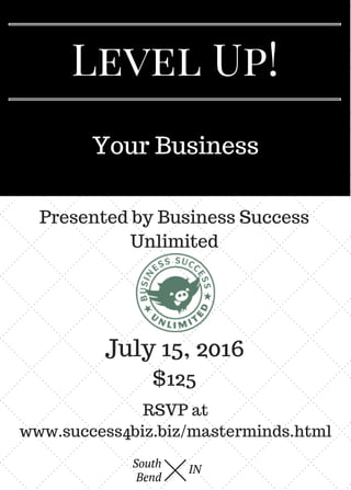 Your Business
South
Bend
IN
Level Up!
Presented by Business Success
Unlimited
July 15, 2016
RSVP at
www.success4biz.biz/masterminds.html
$125
 