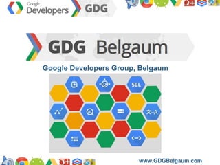 https://developers.google.com/groups
Google Developers Group, Belgaum
www.GDGBelgaum.com
 