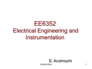 EE6352-EE&I 1
EE6352
Electrical Engineering and
Instrumentation
S. Arulmozhi
 