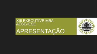 XIII EXECUTIVE MBA
AESE/IESE
APRESENTAÇÃO
 