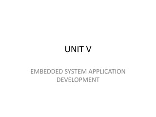 UNIT V
EMBEDDED SYSTEM APPLICATION
DEVELOPMENT
 