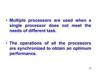 30
• Multiple processors are used when a
single processor does not meet the
needs of different task.
• The operations of all the processors
are synchronized to obtain an optimum
performance.
 