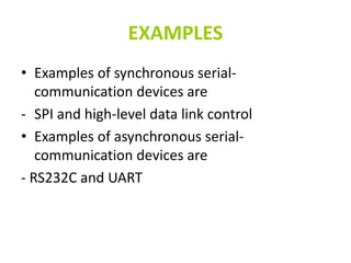 EXAMPLES
• Examples of synchronous serial-
communication devices are
- SPI and high-level data link control
• Examples of asynchronous serial-
communication devices are
- RS232C and UART
 