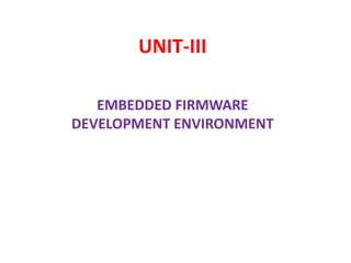 UNIT-III
EMBEDDED FIRMWARE
DEVELOPMENT ENVIRONMENT
 
