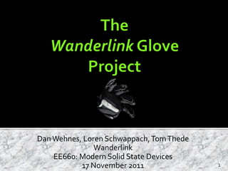 Dan Wehnes, Loren Schwappach, Tom Thede
               Wanderlink
    EE660: Modern Solid State Devices
           17 November 2011               1
 