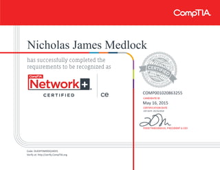 Nicholas James Medlock
COMP001020863255
May 16, 2015
EXP DATE: 05/16/2018
Code: DLKSFFSMDDQ1KEES
Verify at: http://verify.CompTIA.org
 