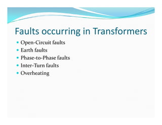 Faults occurring in Transformers
 Open-Circuit faults
 Earth faults
 Phase-to-Phase faults
 Inter-Turn faults
 Overheating
 Open-Circuit faults
 Earth faults
 Phase-to-Phase faults
 Inter-Turn faults
 Overheating
 