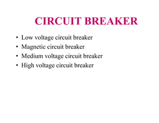 CIRCUIT BREAKER
• Low voltage circuit breaker
• Magnetic circuit breaker
• Medium voltage circuit breaker
• High voltage circuit breaker
• Low voltage circuit breaker
• Magnetic circuit breaker
• Medium voltage circuit breaker
• High voltage circuit breaker
 