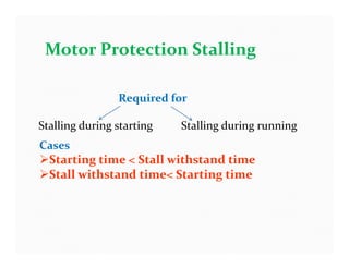 Motor Protection Stalling
Required for
Stalling during starting Stalling during running
Cases
Starting time < Stall withstand time
Stall withstand time< Starting time
 