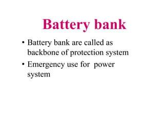 Battery bank
• Battery bank are called as
backbone of protection system
• Emergency use for power
system
• Battery bank are called as
backbone of protection system
• Emergency use for power
system
 