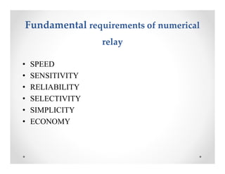 FundamentalFundamental requirements of numericalrequirements of numerical
relayrelay
• SPEED
• SENSITIVITY
• RELIABILITY
• SELECTIVITY
• SIMPLICITY
• ECONOMY
• SPEED
• SENSITIVITY
• RELIABILITY
• SELECTIVITY
• SIMPLICITY
• ECONOMY
 