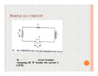 SIMPLE D.C CIRCUIT
•B circuit breaker.
•Assuming CB “B” breaks the current I
(=E/R)
 