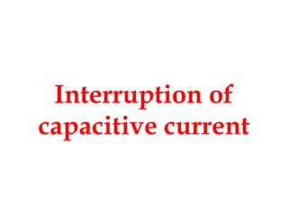 Interruption of
capacitive current
Interruption of
capacitive current
 