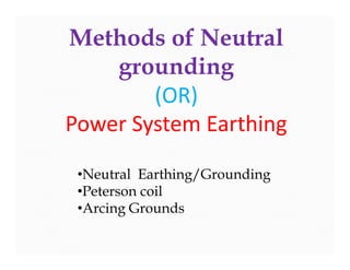 Methods of Neutral
grounding
(OR)
Power System Earthing
Methods of Neutral
grounding
(OR)
Power System Earthing
•Neutral Earthing/Grounding
•Peterson coil
•Arcing Grounds
 
