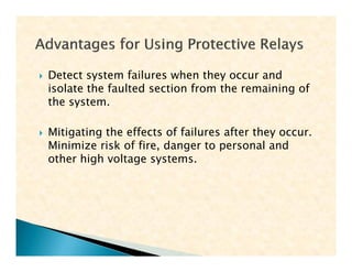  Detect system failures when they occur and
isolate the faulted section from the remaining of
the system.
 Mitigating the effects of failures after they occur.
Minimize risk of fire, danger to personal and
other high voltage systems.
 Detect system failures when they occur and
isolate the faulted section from the remaining of
the system.
 Mitigating the effects of failures after they occur.
Minimize risk of fire, danger to personal and
other high voltage systems.
 