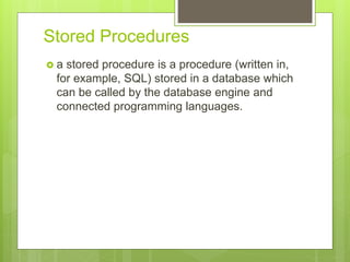 Stored Procedures
 a stored procedure is a procedure (written in,
for example, SQL) stored in a database which
can be cal...