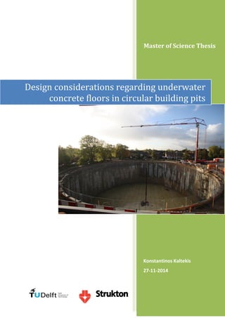Master of Science Thesis 
Konstantinos Kaltekis 
27-11-2014 
Design considerations regarding underwater concrete floors in circular building pits  