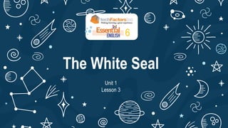 The White Seal
Unit 1
Lesson 3
6
 