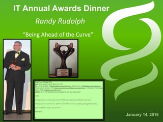 IT Annual Awards Dinner
January 14, 2016
Randy Rudolph
“Being Ahead of the Curve”
 