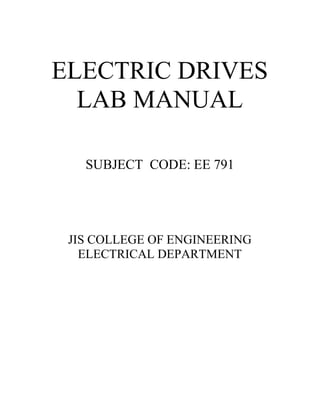 ELECTRIC DRIVES
LAB MANUAL
SUBJECT CODE: EE 791
JIS COLLEGE OF ENGINEERING
ELECTRICAL DEPARTMENT
 