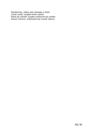 Pág. 88
Mandarinas: utiliza solo naranjas y limón
Limón verde: emplea limón común
Rama de vainilla: puedes sustituirla por canela
Azúcar moreno: sustitúyelo por azúcar blanco.
 