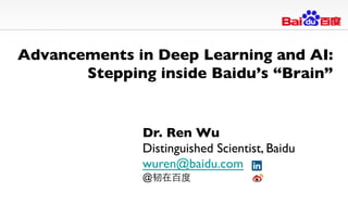 Advancements in Deep Learning and AI:
Stepping inside Baidu’s “Brain”
	

Dr. Ren Wu	

Distinguished Scientist, Baidu	

wuren@baidu.com 	

@韧在百度	

 