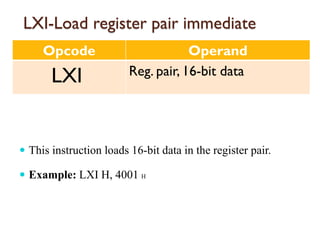 LXI-Load register pair immediate
Opcode Operand
LXI Reg. pair, 16-bit data
 This instruction loads 16-bit data in the register pair.
 Example: LXI H, 4001 H
 