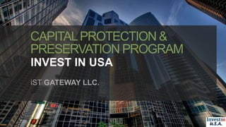 CAPITALPROTECTION &
PRESERVATION PROGRAM
INVEST IN USA
iST GATEWAY LLC.
 