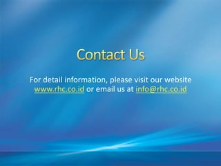 For detail information, please visit our website
www.rhc.co.id or email us at info@rhc.co.id
 
