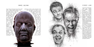 1514
marc quinn
Marc Quinn is famously known for his ‘Self’
(1991 – 2006) sculpture piece made
from nine pints of his own blood.
The piece gives a feel of
unease due to the large
quantity. We usually
associate blood with
life and death. I feel
it adds religious
connotations to
the piece; the
idea of sacrifice
(thelossofblood)
and playing
on the belief
of immortality
(freezing the
piece to last
forever). I
believe there
is a contrast
b e t w e e n
c o m p l e t e l y
pouring yourself
(literally and
metaphorically)
into your work
and life and then
containing and
vince low
VinceLowisaMalaysian
artist who creates
fun celebrity scribble
doodles. I wanted
to be able to create
something that is quick
but still hold enough
detail. I really enjoy how
playful Low’s work is
and the characters he’s
created (especially
with the use of celebrity
figures, which we are
already fascinated by).
I want to create scribble
drawings within my work
to then destroy. 	
Myreasoningisthatthey
are quick to produce
and it could be great
for me to experiment
with different ways to
destroy my work. My
main concern with this
project is how long it will
take me to get out of
my fear of starting. The
idea of painting again
terrifies me, therefore it
would be sensible of me
to produce something
that doesn’t need to be
hyper realistic, and then
proceed to destroy.
restricting yourself. I really warmed to this
piece as Quinn‘s art work is him
(literally). As I also like to work
with myself (as the topic/
model), I felt it was
interesting on how
far you could take
yourself into a
piece of work. I
feelthatQuinn’s
Self could be
linked with the
idea of self-
destruction,
the use of
blood could
relate to
s u i c i d e
or self-
harming
w h i c h
are acts
of self-
destruction
taken to the
most tragic,
p h y s i c a l
and extreme
c o n c l u s i o n .
 