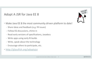 Copyright*©*2015,*Oracle*and/or*its*affiliates.*All*rights*reserved.* @delabassee
Adopt*A*JSR*for*Java*EE*8
• Make*Java*EE...