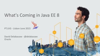 PT.JUG	
  -­‐	
  Lisbon	
  June	
  2015	
  	
  
David	
  Delabassee	
  -­‐	
  @delabassee	
  
Oracle	
  
Copyright	
  ©	
  2015,	
  Oracle	
  and/or	
  its	
  affiliates.	
  All	
  rights	
  reserved.	
  	
  
What's	
  Coming	
  in	
  Java	
  EE	
  8
1
 