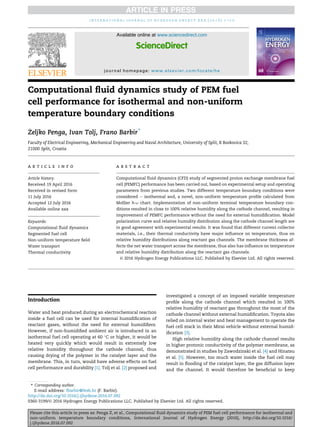 Computational ﬂuid dynamics study of PEM fuel
cell performance for isothermal and non-uniform
temperature boundary conditions
Zeljko Penga, Ivan Tolj, Frano Barbir*
Faculty of Electrical Engineering, Mechanical Engineering and Naval Architecture, University of Split, R Boskovica 32,
21000 Split, Croatia
a r t i c l e i n f o
Article history:
Received 19 April 2016
Received in revised form
11 July 2016
Accepted 12 July 2016
Available online xxx
Keywords:
Computational ﬂuid dynamics
Segmented fuel cell
Non-uniform temperature ﬁeld
Water transport
Thermal conductivity
a b s t r a c t
Computational ﬂuid dynamics (CFD) study of segmented proton exchange membrane fuel
cell (PEMFC) performance has been carried out, based on experimental setup and operating
parameters from previous studies. Two different temperature boundary conditions were
considered e isothermal and, a novel, non-uniform temperature proﬁle calculated from
Mollier h-u chart. Implementation of non-uniform terminal temperature boundary con-
ditions resulted in close to 100% relative humidity along the cathode channel, resulting in
improvement of PEMFC performance without the need for external humidiﬁcation. Model
polarization curve and relative humidity distribution along the cathode channel length are
in good agreement with experimental results. It was found that different current collector
materials, i.e., their thermal conductivity have major inﬂuence on temperature, thus on
relative humidity distributions along reactant gas channels. The membrane thickness af-
fects the net water transport across the membrane, thus also has inﬂuence on temperature
and relative humidity distribution along the reactant gas channels.
© 2016 Hydrogen Energy Publications LLC. Published by Elsevier Ltd. All rights reserved.
Introduction
Water and heat produced during an electrochemical reaction
inside a fuel cell can be used for internal humidiﬁcation of
reactant gases, without the need for external humidiﬁers.
However, if non-humidiﬁed ambient air is introduced in an
isothermal fuel cell operating at 60 
C or higher, it would be
heated very quickly which would result in extremely low
relative humidity throughout the cathode channel, thus
causing drying of the polymer in the catalyst layer and the
membrane. This, in turn, would have adverse effects on fuel
cell performance and durability [1]. Tolj et al. [2] proposed and
investigated a concept of an imposed variable temperature
proﬁle along the cathode channel which resulted in 100%
relative humidity of reactant gas throughout the most of the
cathode channel without external humidiﬁcation. Toyota also
relied on internal water and heat management to operate the
fuel cell stack in their Mirai vehicle without external humid-
iﬁcation [3].
High relative humidity along the cathode channel results
in higher protonic conductivity of the polymer membrane, as
demonstrated in studies by Zawodzinski et al. [4] and Hinatsu
et al. [5]. However, too much water inside the fuel cell may
result in ﬂooding of the catalyst layer, the gas diffusion layer
and the channel. It would therefore be beneﬁcial to keep
* Corresponding author.
E-mail address: fbarbir@fesb.hr (F. Barbir).
Available online at www.sciencedirect.com
ScienceDirect
journal homepage: www.elsevier.com/locate/he
i n t e r n a t i o n a l j o u r n a l o f h y d r o g e n e n e r g y x x x ( 2 0 1 6 ) 1 e1 0
http://dx.doi.org/10.1016/j.ijhydene.2016.07.092
0360-3199/© 2016 Hydrogen Energy Publications LLC. Published by Elsevier Ltd. All rights reserved.
Please cite this article in press as: Penga Z, et al., Computational ﬂuid dynamics study of PEM fuel cell performance for isothermal and
non-uniform temperature boundary conditions, International Journal of Hydrogen Energy (2016), http://dx.doi.org/10.1016/
j.ijhydene.2016.07.092
 