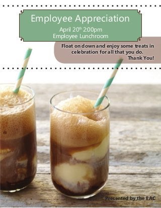 Employee Appreciation
April 20th
2:00pm
Employee Lunchroom
Float on down and enjoy some treats in
celebration for all that you do.
Thank You!
Presented by the EAC
 