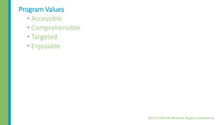 Program Values
• Accessible
• Comprehensible
• Targeted
• Enjoyable
 