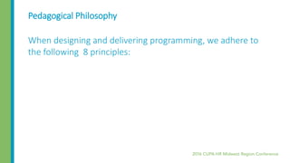 Pedagogical Philosophy
When designing and delivering programming, we adhere to
the following 8 principles:
 