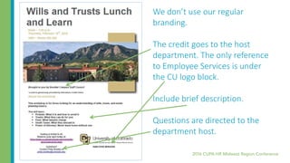 We don’t use our regular
branding.
The credit goes to the host
department. The only reference
to Employee Services is under
the CU logo block.
Include brief description.
Questions are directed to the
department host.
 