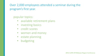 Over 2,000 employees attended a seminar during the
program’s first year.
popular topics:
• available retirement plans
• investing basics
• credit scores
• women and money
• estate planning
• budgeting
 