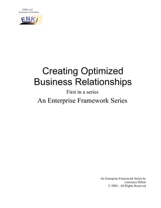 ENKI LLC
Executive Consulting
Creating Optimized
Business Relationships
First in a series
An Enterprise Framework Series
An Enterprise Framework Series by
Lawrence Dillon
© 2002 - All Rights Reserved
 