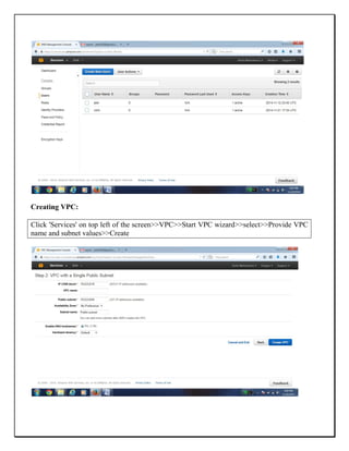 Creating VPC:
Click 'Services' on top left of the screen>>VPC>>Start VPC wizard>>select>>Provide VPC
name and subnet values>>Create
 