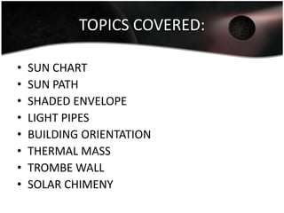 TOPICS COVERED:

•   SUN CHART
•   SUN PATH
•   SHADED ENVELOPE
•   LIGHT PIPES
•   BUILDING ORIENTATION
•   THERMAL MASS
•   TROMBE WALL
•   SOLAR CHIMENY
 
