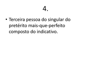 4.
• Terceira pessoa do singular do
pretérito mais-que-perfeito
composto do indicativo.

 
